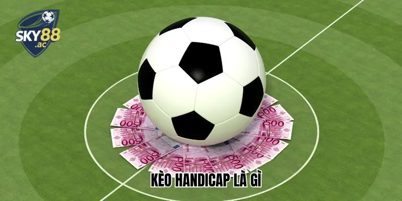 Kèo Handicap Là Gì? 3 Kèo Handicap Siêu Hấp Dẫn Tại Sky88