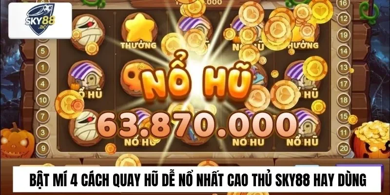 Chia sẻ những cách quay hũ dễ nổ từ cao thủ