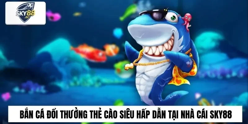 Tìm hiểu trò bắn cá đổi thưởng thẻ cào chi tiết